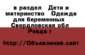  в раздел : Дети и материнство » Одежда для беременных . Свердловская обл.,Ревда г.